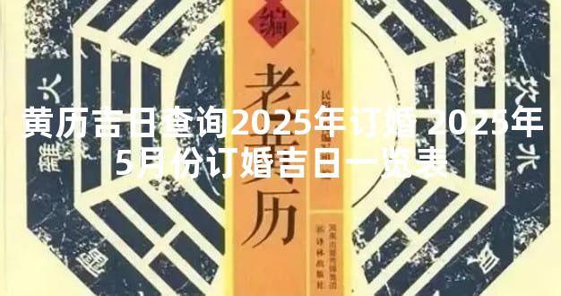 黄历吉日查询2025年订婚 2025年5月份订婚吉日一览表